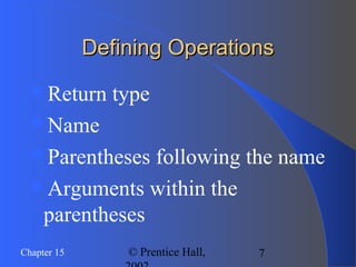 7Chapter 15 © Prentice Hall,
Defining OperationsDefining Operations
Return type
Name
Parentheses following the name
Arguments within the
parentheses
 