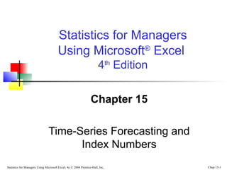 Statistics for Managers Using Microsoft Excel, 4e © 2004 Prentice-Hall, Inc. Chap 15-1
Chapter 15
Time-Series Forecasting and
Index Numbers
Statistics for Managers
Using Microsoft®
Excel
4th
Edition
 