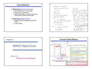 34
‰ Reducing short-circuit current
¾ Fast rise/fall times on input signal
¾ Reduce input capacitance
¾ Insert small buffers to “clean up” slow input
signals before sending to large gate
‰ Reducing leakage current
¾ Small transistors (leakage proportional to
width)
¾ Lower voltage
Power Reduction
Chapter 16
CMOS Inverter Noise Margin
Chapter 16.3.4
Concept of Noise Margins
Noise Margin for low input
Noise Margin for high input
OLU
IL
L V
V
NM −
=
IH
OHU
H V
V
NM −
=
 