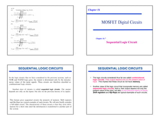 47
Chapter 16
Sequential Logic Circuit
Chapter 16.7
• The logic circuits considered thus far are called combinational
logic circuits. Their output depend only on the present value of
input. This implies that these circuit do not have memory.
• Another class of the logic circuit that incorporate memory are called
sequential logic circuits; that is, their output depend not only the
present value of the input, but also on the previous history of inputs.
Shift registers and flip-flops are typical examples of such circuits.
 