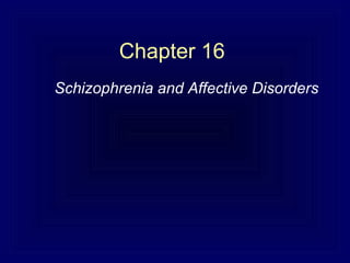 Chapter 16
Schizophrenia and Affective Disorders
 