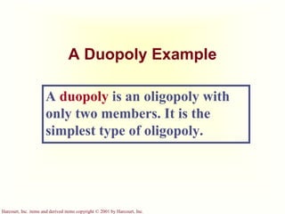 Harcourt, Inc. items and derived items copyright © 2001 by Harcourt, Inc.
A Duopoly Example
A duopoly is an oligopoly with
only two members. It is the
simplest type of oligopoly.
 