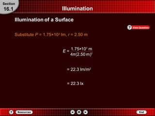 Illumination Substitute  P  = 1.75×10 3  lm,  r  = 2.50 m Section 16.1 = 22.3 lm/m 2 = 22.3 lx Illumination of a Surface 