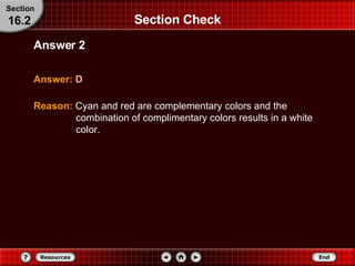 Section Check Answer:   D Answer 2 Section 16.2 Reason:   Cyan and red are complementary colors and the combination of complimentary colors results in a white color. 
