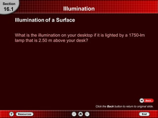 Illumination Illumination of a Surface What is the illumination on your desktop if it is lighted by a 1750-lm lamp that is 2.50 m above your desk? Section 16.1 Click the  Back  button to return to original slide. 
