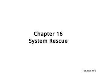 Chapter 16Chapter 16
System RescueSystem Rescue
Ref. Pge. 194
 