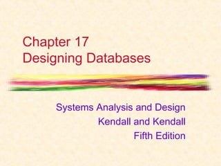 Chapter 17 
Designing Databases 
Systems Analysis and Design 
Kendall and Kendall 
Fifth Edition 
 
