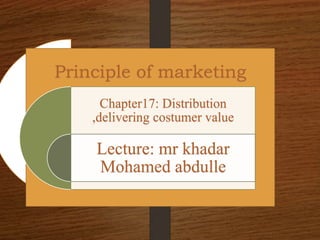 Principle of marketing
Chapter17: Distribution
,delivering costumer value
Lecture: mr khadar
Mohamed abdulle
 