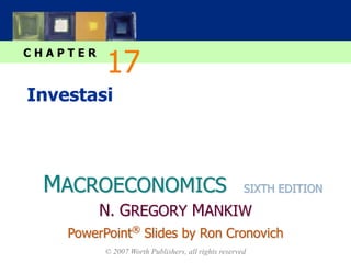 MACROECONOMICS
C H A P T E R
© 2007 Worth Publishers, all rights reserved
SIXTH EDITION
PowerPoint®
Slides by Ron Cronovich
N. GREGORY MANKIW
Investasi
17
 