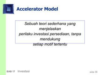slide 39BAB 17 Investasi
Accelerator Model
Sebuah teori sederhana yang
menjelaskan
perilaku investasi persediaan, tanpa
mendukung
setiap motif tertentu
 