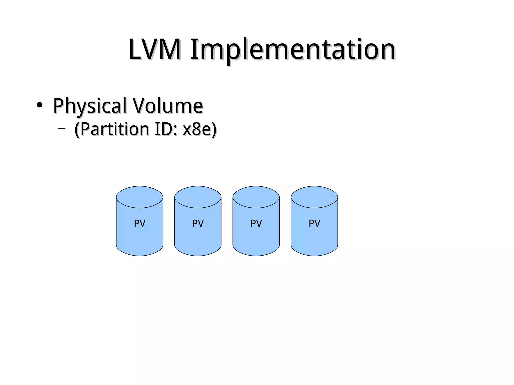LVM ImplementationLVM Implementation
●
Physical VolumePhysical Volume
– (Partition ID: x8e)(Partition ID: x8e)
PV PVPVPV
 