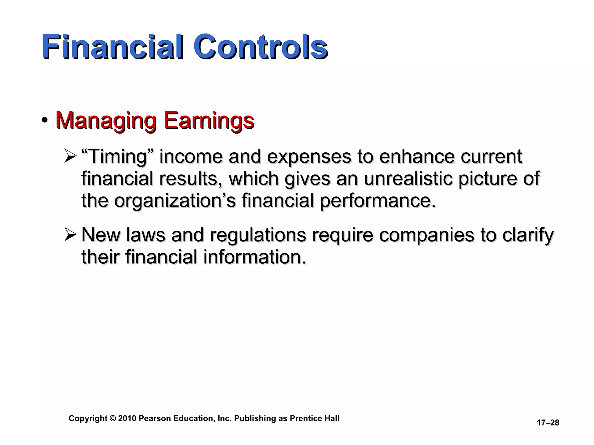 Financial Controls Managing Earnings “Timing” income and expenses to enhance current financial results, which gives an unrealistic picture of the organization’s financial performance. New laws and regulations require companies to clarify their financial information. 