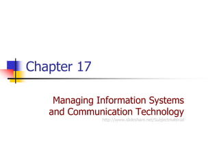 Chapter 17

    Managing Information Systems
   and Communication Technology
              http://www.slideshare.net/Subjectmaterial
 