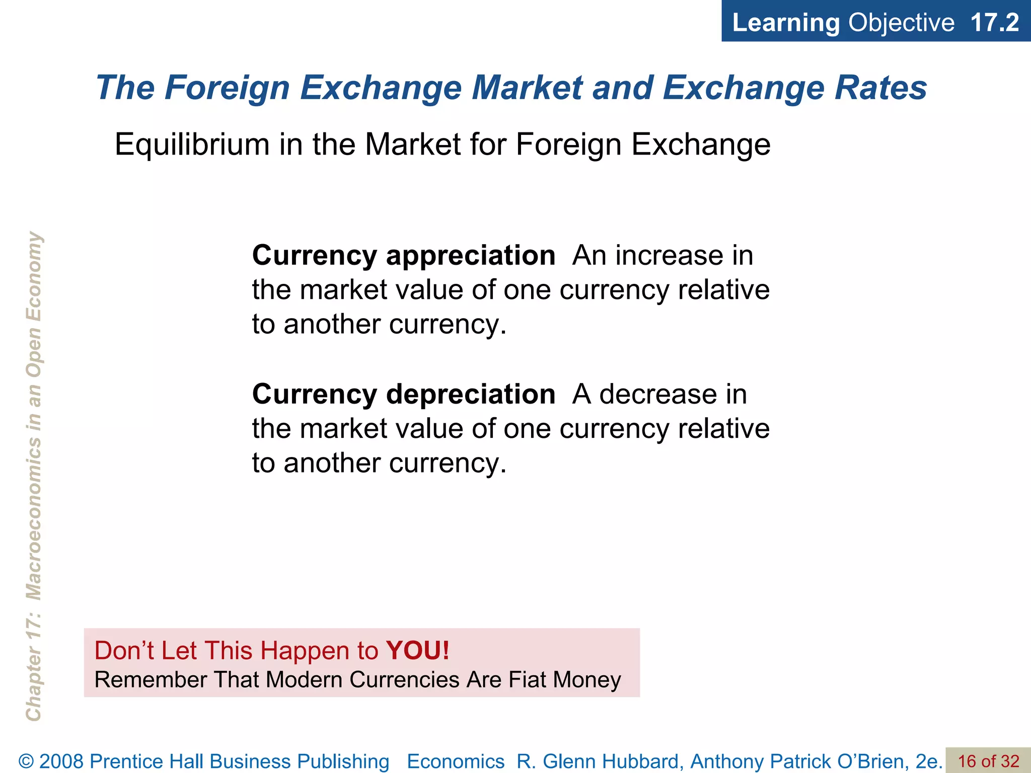 The Foreign Exchange Market and Exchange Rates Learning  Objective  17.2 Currency appreciation   An increase in the market value of one currency relative to another currency. Currency depreciation   A decrease in the market value of one currency relative to another currency. Equilibrium in the Market for Foreign Exchange Don’t Let This Happen to  YOU! Remember That Modern Currencies Are Fiat Money 