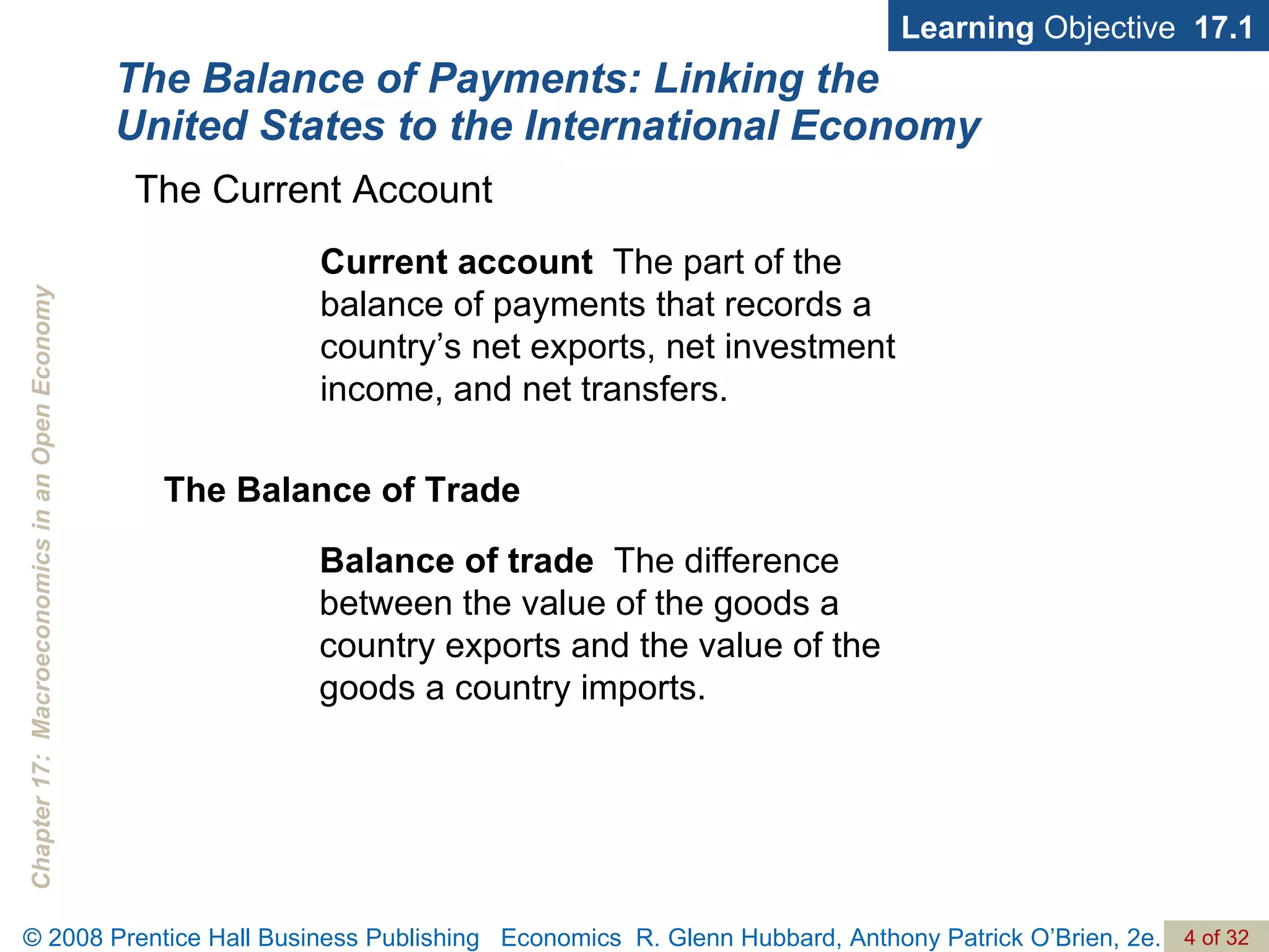 The Balance of Payments: Linking the United States to the International Economy Learning  Objective  17.1 Current account   The part of the balance of payments that records a country’s net exports, net investment income, and net transfers. The Current Account The Balance of Trade Balance of trade   The difference between the value of the goods a country exports and the value of the goods a country imports. 