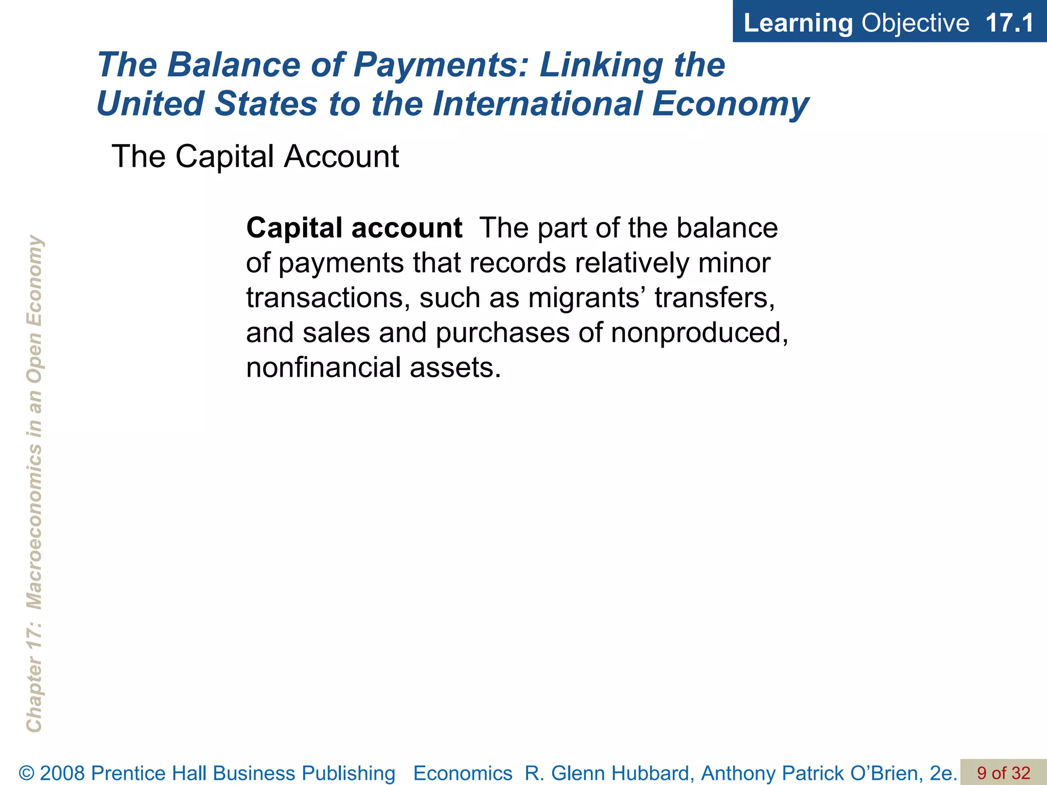 The Balance of Payments: Linking the United States to the International Economy Learning  Objective  17.1 The Capital Account Capital account   The part of the balance of payments that records relatively minor transactions, such as migrants’ transfers, and sales and purchases of nonproduced, nonfinancial assets. 