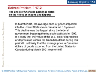 The Effect of Changing Exchange Rates on the Prices of Imports and Exports Learning  Objective  17.2 In March 2001, the average price of goods imported into the United States from Canada fell 3.3 percent.  This decline was the largest since the federal government began gathering such statistics in 1992.  Is it likely that the value of the U.S. dollar appreciated or depreciated versus the Canadian dollar during this period?  Is it likely that the average price in Canadian dollars of goods exported from the United States to Canada during March 2001 rose or fell? Solved  Problem 17-2 