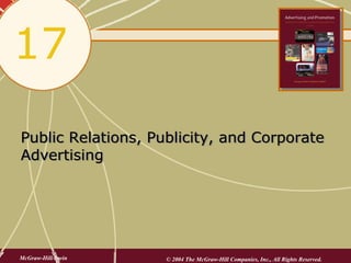 17
Public Relations, Publicity, and Corporate
Advertising




McGraw-Hill/Irwin   © 2004 The McGraw-Hill Companies, Inc., All Rights Reserved.
 