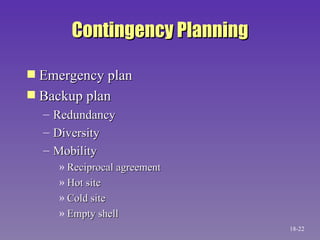 Contingency Planning Emergency plan Backup plan Redundancy Diversity Mobility Reciprocal agreement Hot site Cold site Empty shell 18- 