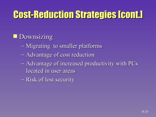 Cost-Reduction Strategies [cont.] Downsizing Migrating  to smaller platforms Advantage of cost reduction Advantage of increased productivity with PCs located in user areas Risk of lost security 18- 