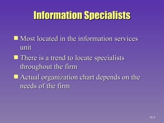 Information Specialists Most located in the information services unit There is a trend to locate specialists throughout the firm Actual organization chart depends on the needs of the firm 18- 