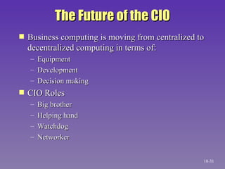 The Future of the CIO Business computing is moving from centralized to decentralized computing in terms of: Equipment Development Decision making CIO Roles Big brother Helping hand Watchdog Networker 18- 