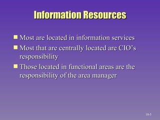 Information Resources Most are located in information services Most that are centrally located are CIO’s responsibility Those located in functional areas are the responsibility of the area manager 18- 