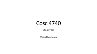 Cosc 4740
Chapter 18:
Virtual Machines
 