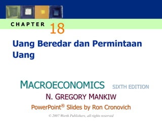 MACROECONOMICS
C H A P T E R
© 2007 Worth Publishers, all rights reserved
SIXTH EDITION
PowerPoint®
Slides by Ron Cronovich
N. GREGORY MANKIW
Uang Beredar dan Permintaan
Uang
18
 