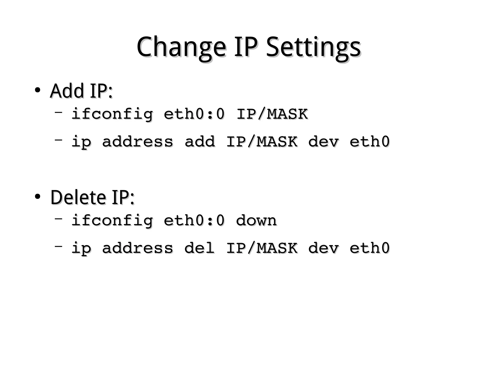 Change IP SettingsChange IP Settings
●
Add IP:Add IP:
– ifconfig eth0:0 IP/MASKifconfig eth0:0 IP/MASK
– ip address add IP/MASK dev eth0ip address add IP/MASK dev eth0
●
Delete IP:Delete IP:
– ifconfig eth0:0 downifconfig eth0:0 down
– ip address del IP/MASK dev eth0ip address del IP/MASK dev eth0
 