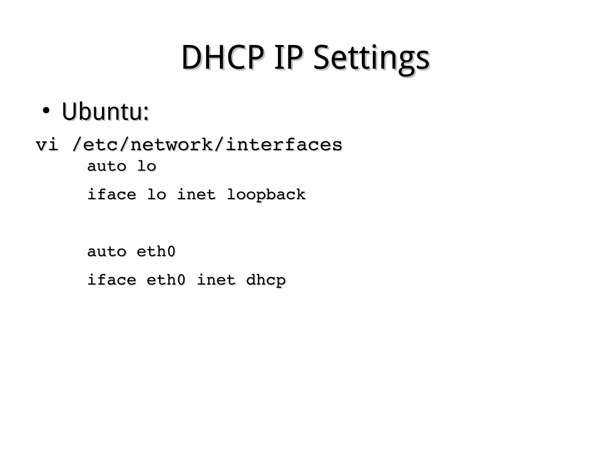 DHCP IP SettingsDHCP IP Settings
●
Ubuntu:Ubuntu:
vi /etc/network/interfacesvi /etc/network/interfaces
auto loauto lo
iface lo inet loopbackiface lo inet loopback
auto eth0auto eth0
iface eth0 inet dhcpiface eth0 inet dhcp
 