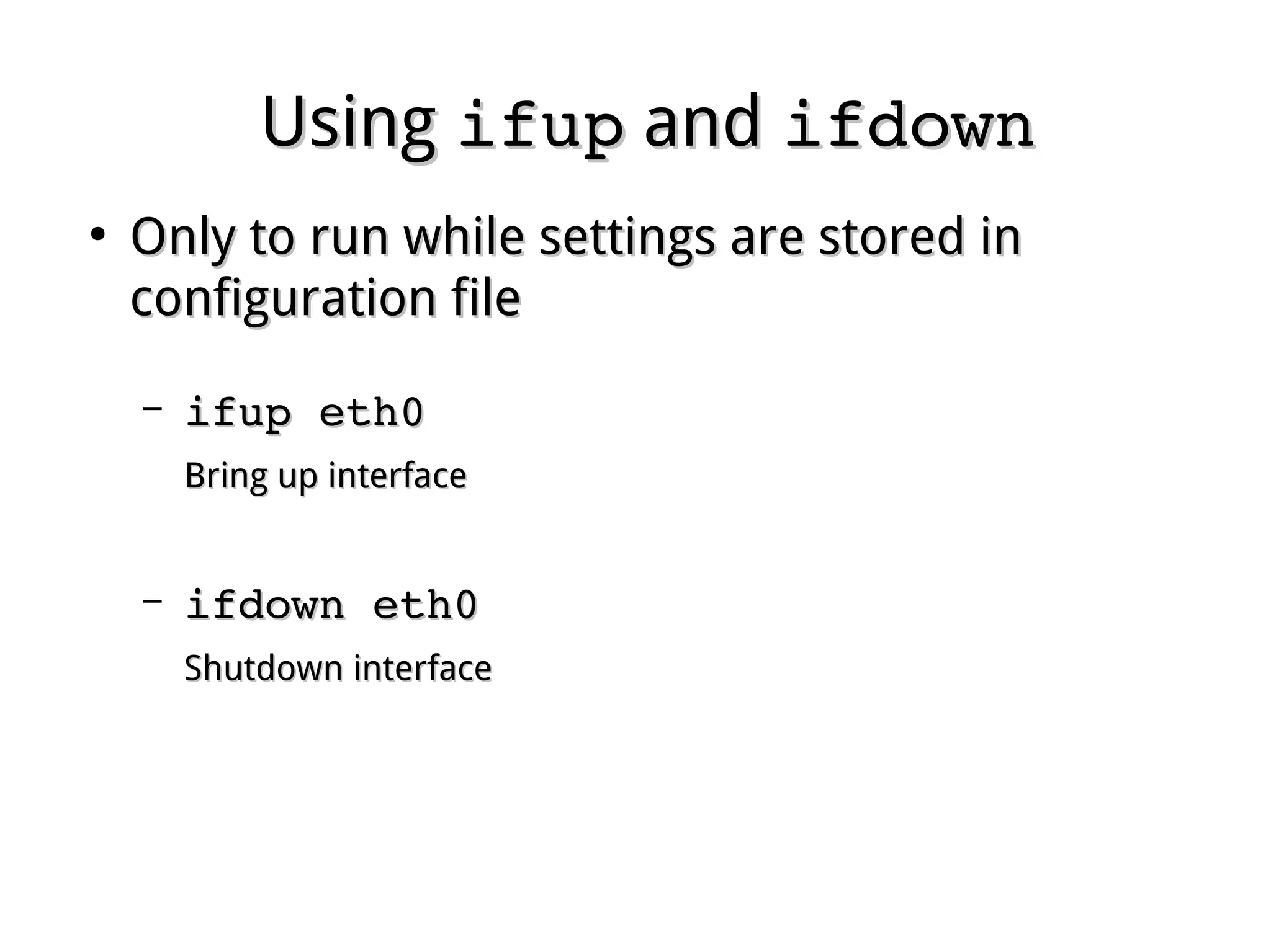 UsingUsing ifupifup andand ifdownifdown
●
Only to run while settings are stored inOnly to run while settings are stored in
configuration fileconfiguration file
– ifup eth0ifup eth0
Bring up interfaceBring up interface
– ifdown eth0ifdown eth0
Shutdown interfaceShutdown interface
 