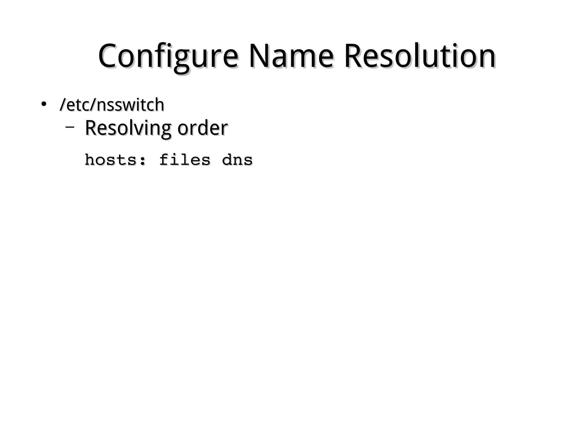 Configure Name ResolutionConfigure Name Resolution
●
/etc/nsswitch/etc/nsswitch
– Resolving orderResolving order
hosts: files dnshosts: files dns
 