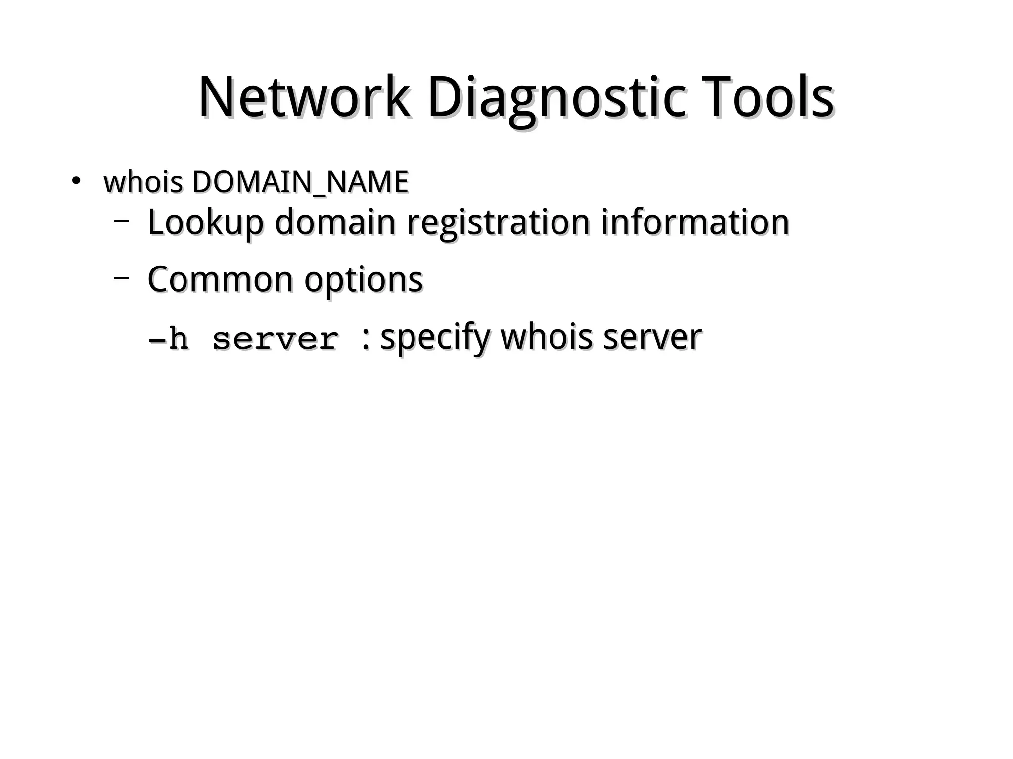 Network Diagnostic ToolsNetwork Diagnostic Tools
●
whois DOMAIN_NAMEwhois DOMAIN_NAME
– Lookup domain registration informationLookup domain registration information
– Common optionsCommon options
­h server ­h server : specify whois server: specify whois server
 