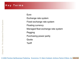 Euro Exchange rate system Fixed exchange rate system Floating currency Managed float exchange rate system Pegging Purchasing power parity Quota Tariff K e y  T e r m s 