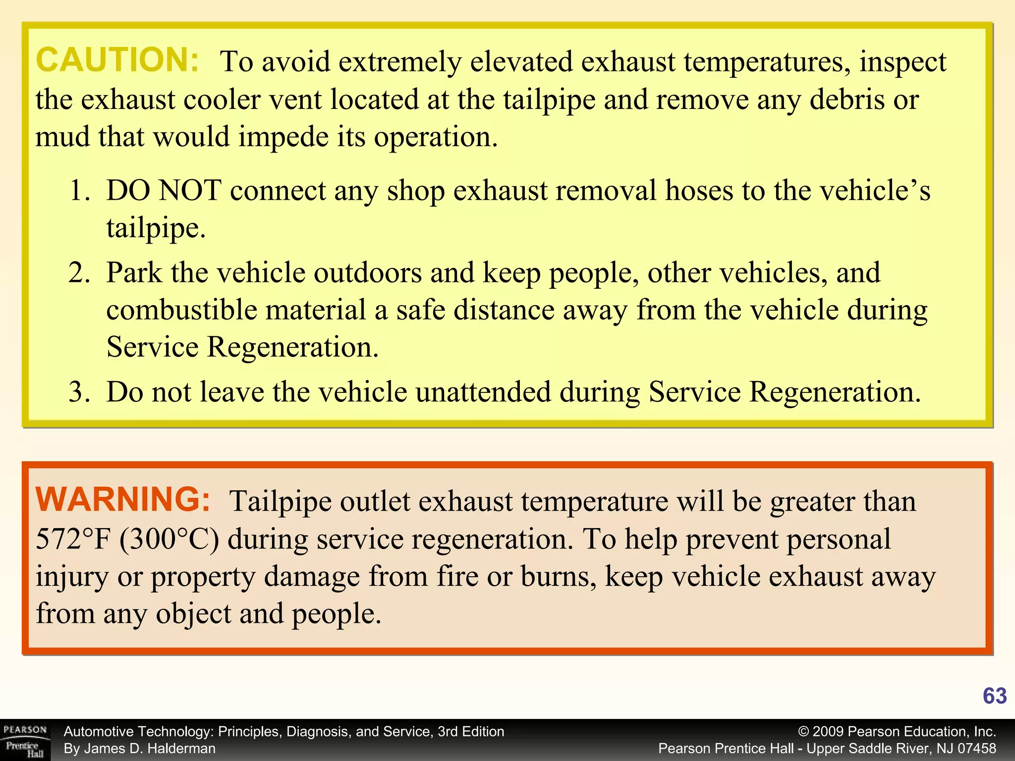 CAUTION:   To avoid extremely elevated exhaust temperatures, inspect the exhaust cooler vent located at the tailpipe and remove any debris or mud that would impede its operation. DO NOT connect any shop exhaust removal hoses to the vehicle’s tailpipe. Park the vehicle outdoors and keep people, other vehicles, and combustible material a safe distance away from the vehicle during Service Regeneration. Do not leave the vehicle unattended during Service Regeneration. WARNING:   Tailpipe outlet exhaust temperature will be greater than 572°F (300°C) during service regeneration. To help prevent personal injury or property damage from fire or burns, keep vehicle exhaust away from any object and people. 