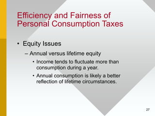 27
Efficiency and Fairness of
Personal Consumption Taxes
• Equity Issues
– Annual versus lifetime equity
• Income tends to...