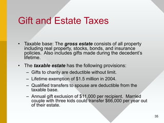 35
Gift and Estate Taxes
• Taxable base: The gross estate consists of all property
including real property, stocks, bonds,...
