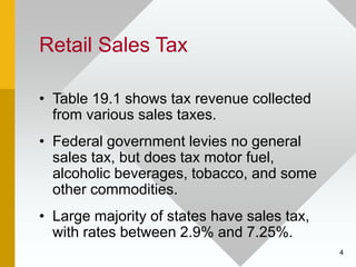 4
Retail Sales Tax
• Table 19.1 shows tax revenue collected
from various sales taxes.
• Federal government levies no gener...