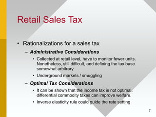 7
Retail Sales Tax
• Rationalizations for a sales tax
– Administrative Considerations
• Collected at retail level, have to...