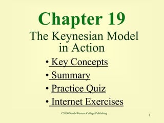 Chapter 19
The Keynesian Model
     in Action
  • Key Concepts
  • Summary
  • Practice Quiz
  • Internet Exercises
      ©2000 South-Western College Publishing
                                               1
 