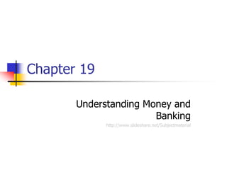 Chapter 19

    19 Understanding Money and
                       Banking
             http://www.slideshare.net/Subjectmaterial
 