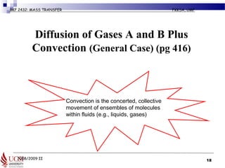 2008/2009 II
BKF 2432: MASS TRANSFER FKKSA, UMP
Diffusion of Gases A and B Plus
Convection (General Case) (pg 416)
18
Convection is the concerted, collective
movement of ensembles of molecules
within fluids (e.g., liquids, gases)
 