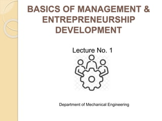 BASICS OF MANAGEMENT &
ENTREPRENEURSHIP
DEVELOPMENT
Lecture No. 1
Department of Mechanical Engineering
 