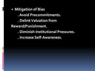 ▪ Mitigation of Bias
. Avoid Precommitments.
. DelinkValuation from
Reward/Punishment.
. Diminish Institutional Pressures.
. Increase Self-Awareness.
 