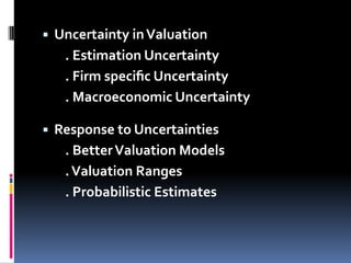 ▪ Uncertainty inValuation
. Estimation Uncertainty
. Firm speciﬁc Uncertainty
. Macroeconomic Uncertainty
▪ Response to Uncertainties
. BetterValuation Models
.Valuation Ranges
. Probabilistic Estimates
 
