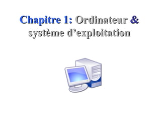 Chapitre 1:Chapitre 1: OrdinateurOrdinateur &&
système d’exploitationsystème d’exploitation
 