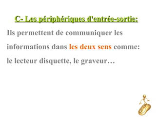 C- Les périphériques d'entrée-sortie:C- Les périphériques d'entrée-sortie:
Ils permettent de communiquer les
informations dans les deux sens comme:
le lecteur disquette, le graveur…
 