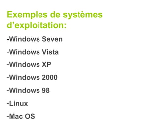 Exemples de systèmes
d’exploitation:
-Windows Seven
-Windows Vista
-Windows XP
-Windows 2000
-Windows 98
-Linux
-Mac OS
 