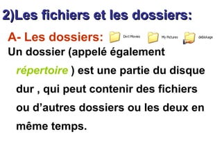 2)Les fichiers et les dossiers:2)Les fichiers et les dossiers:
A- Les dossiers:
Un dossier (appelé également
répertoire ) est une partie du disque
dur , qui peut contenir des fichiers
ou d’autres dossiers ou les deux en
même temps.
 